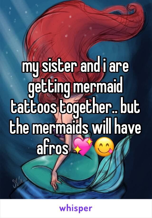 my sister and i are getting mermaid tattoos together.. but the mermaids will have afros 💖😋