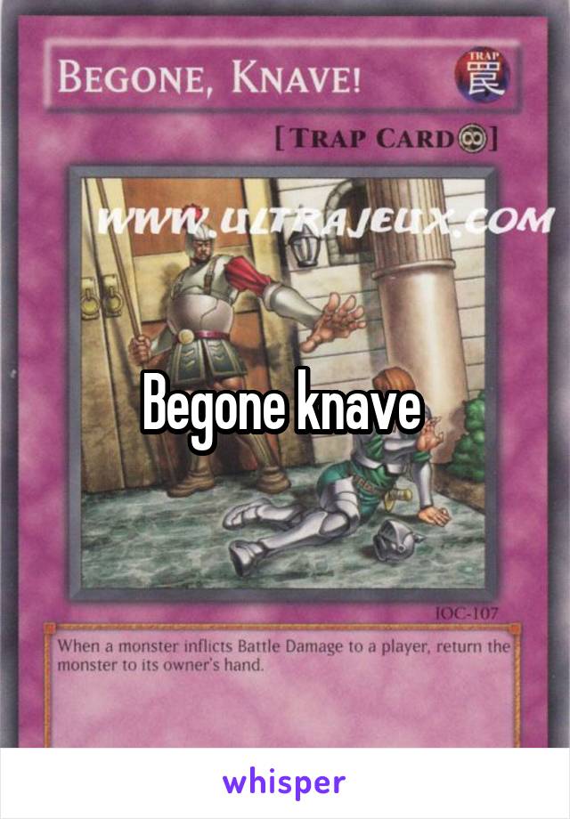 Begone knave 