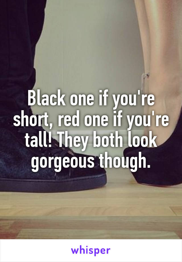 Black one if you're short, red one if you're tall! They both look gorgeous though.