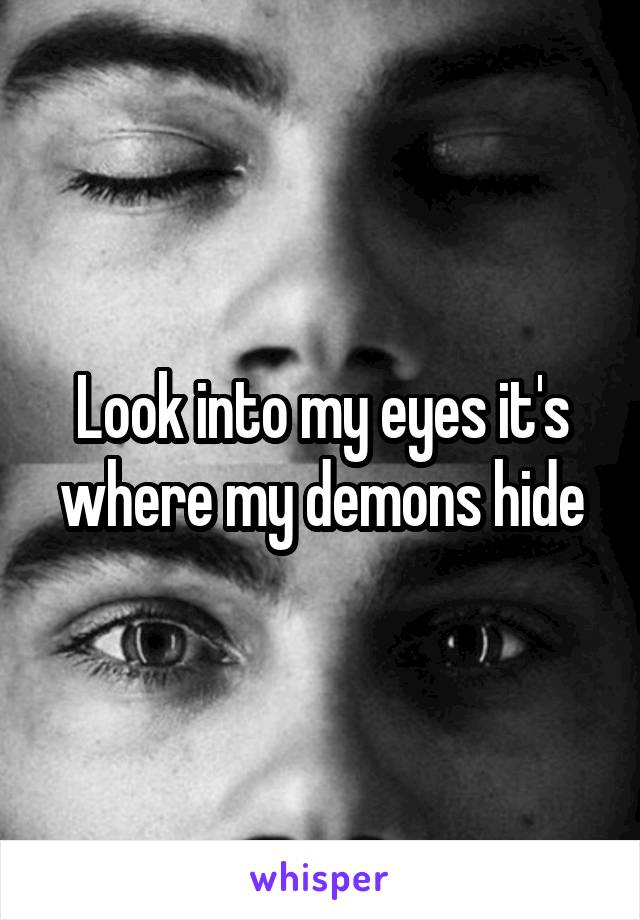 Look into my eyes it's where my demons hide