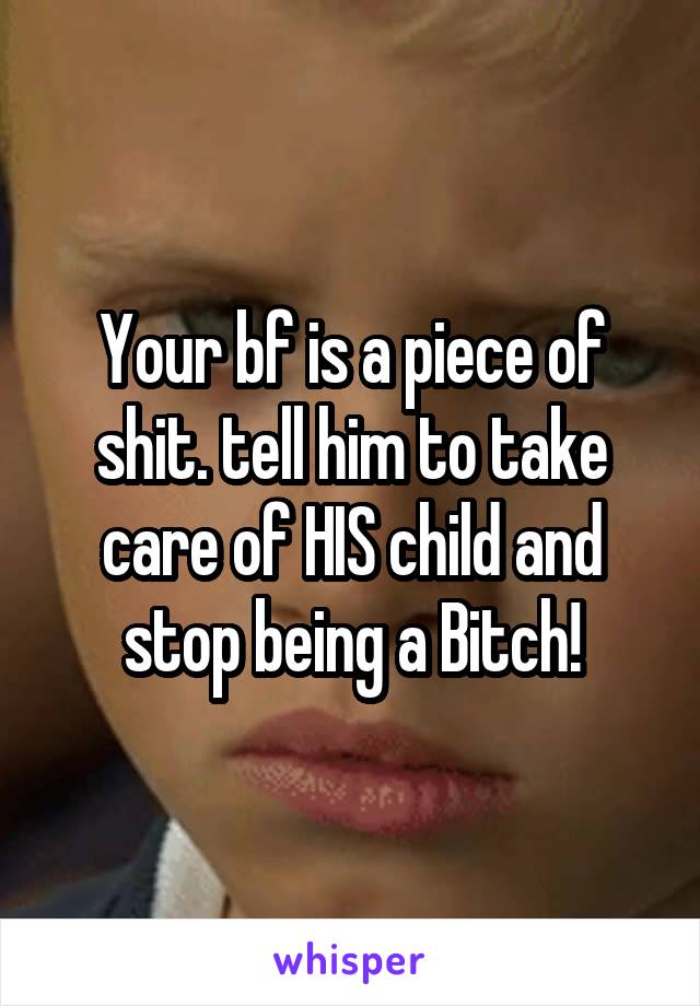 Your bf is a piece of shit. tell him to take care of HIS child and stop being a Bitch!