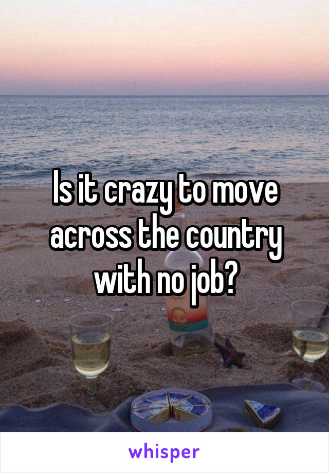 Is it crazy to move across the country with no job?