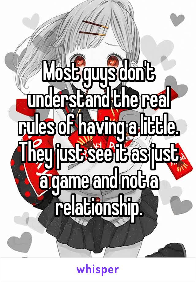 Most guys don't understand the real rules of having a little. They just see it as just a game and not a relationship.