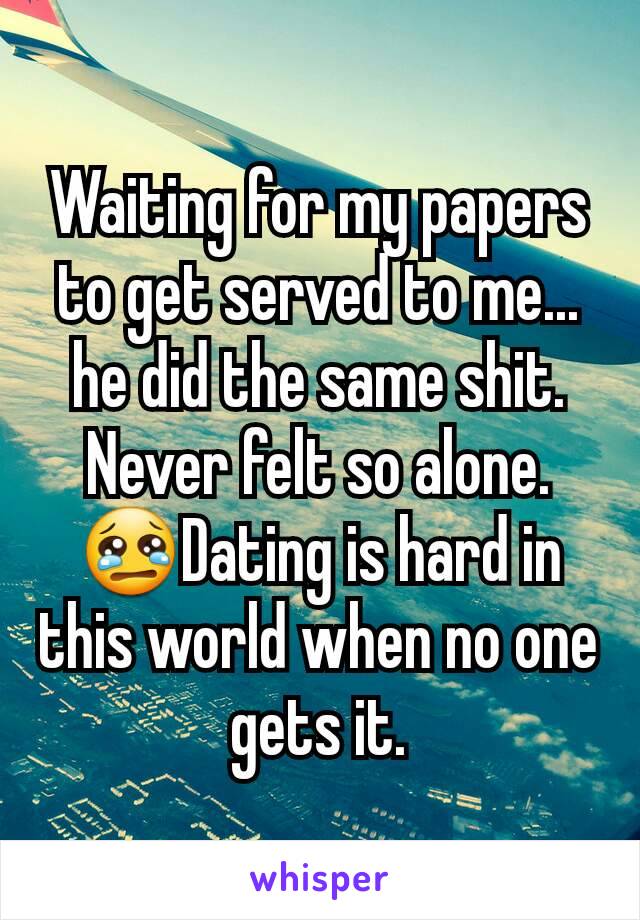 Waiting for my papers to get served to me... he did the same shit. Never felt so alone.  😢Dating is hard in this world when no one gets it.