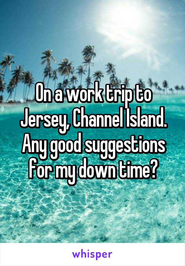 On a work trip to Jersey, Channel Island.
Any good suggestions for my down time?