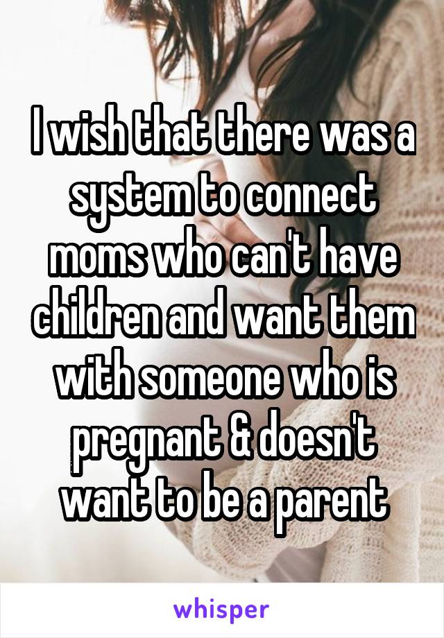 I wish that there was a system to connect moms who can't have children and want them with someone who is pregnant & doesn't want to be a parent