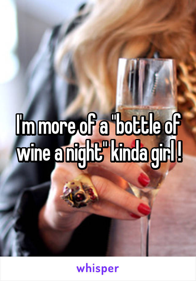 I'm more of a "bottle of wine a night" kinda girl !