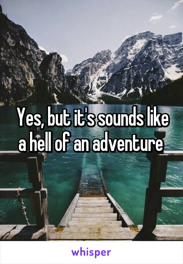 Yes, but it's sounds like a hell of an adventure 