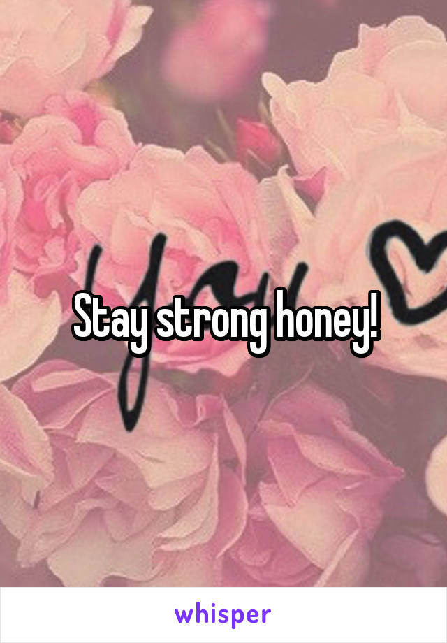 Stay strong honey!