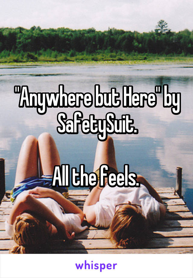 "Anywhere but Here" by SafetySuit.

All the feels. 