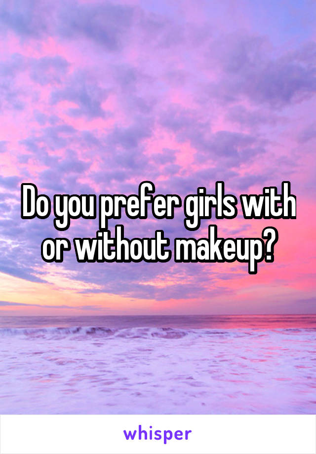 Do you prefer girls with or without makeup?