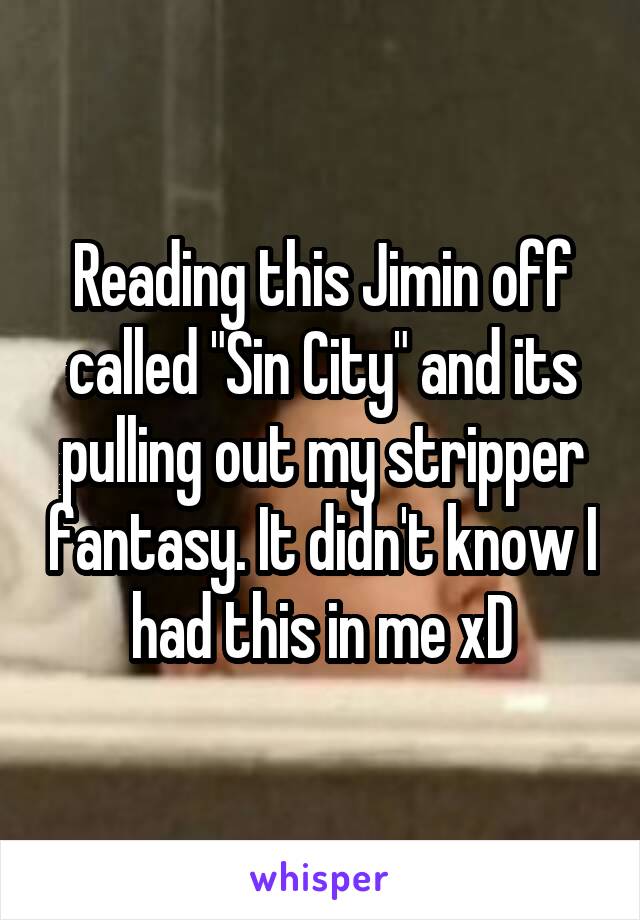 Reading this Jimin off called "Sin City" and its pulling out my stripper fantasy. It didn't know I had this in me xD