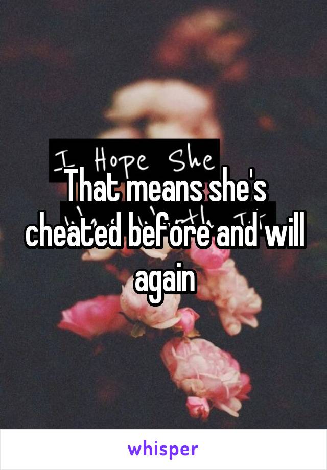 That means she's cheated before and will again