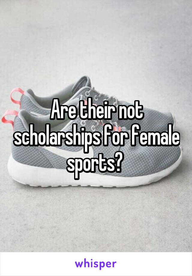 Are their not scholarships for female sports? 