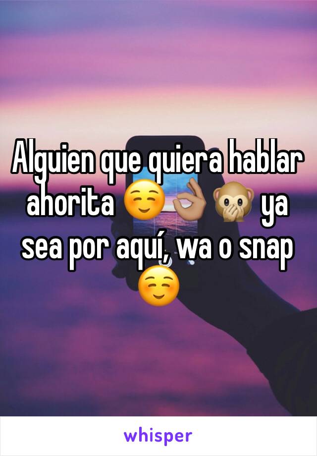 Alguien que quiera hablar ahorita ☺️👌🏽🙊 ya sea por aquí, wa o snap☺️