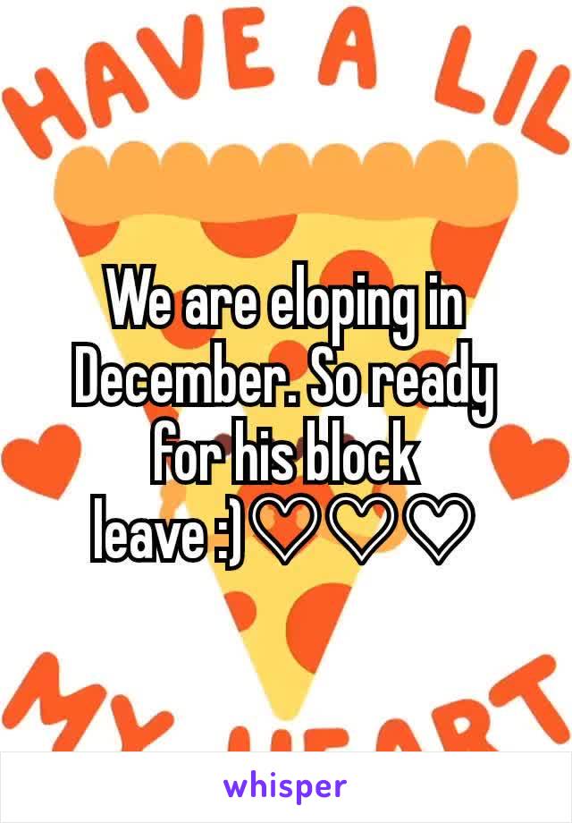 We are eloping in December. So ready for his block leave :)♡♡♡