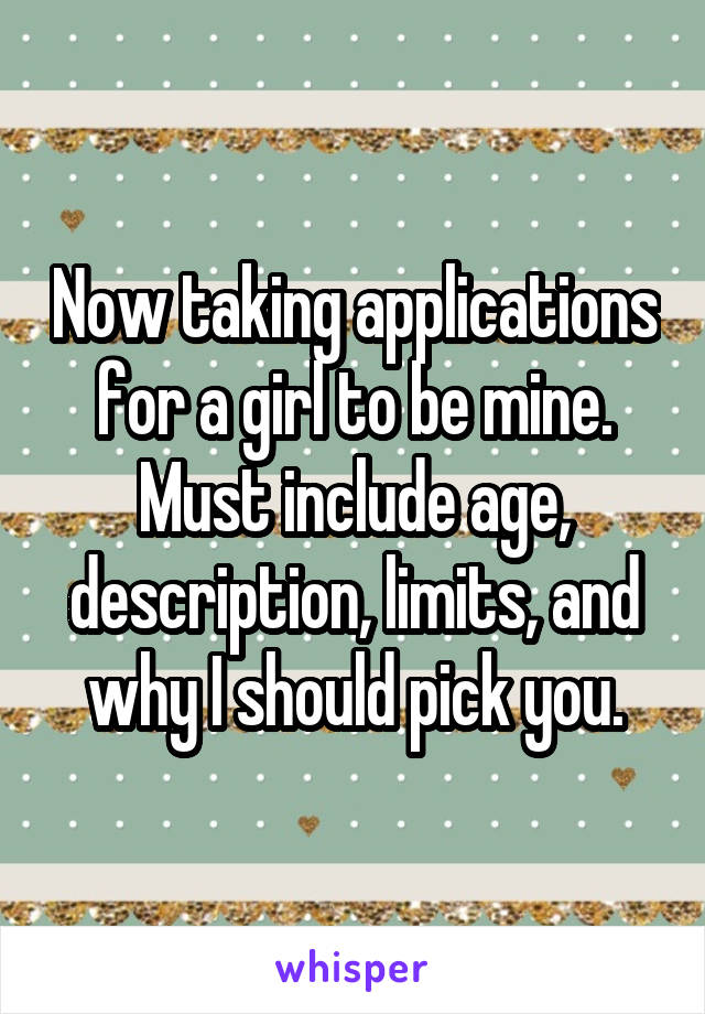 Now taking applications for a girl to be mine. Must include age, description, limits, and why I should pick you.