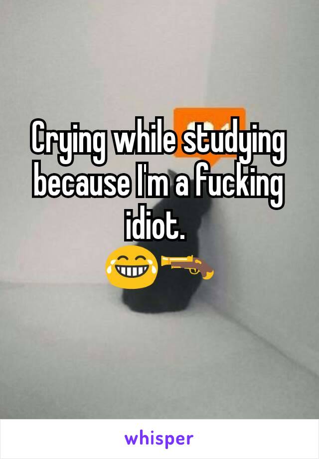 Crying while studying because I'm a fucking idiot. 
😂🔫