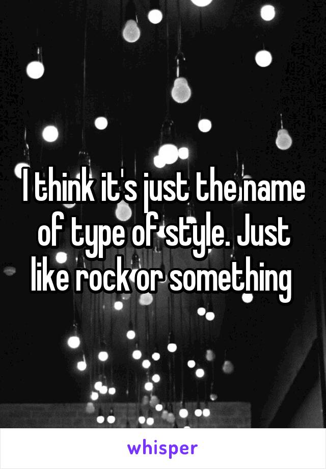 I think it's just the name of type of style. Just like rock or something 