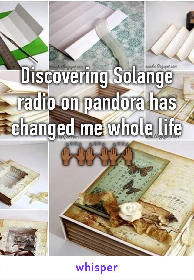 Discovering Solange radio on pandora has changed me whole life 🙌🏾🙌🏾🙌🏾