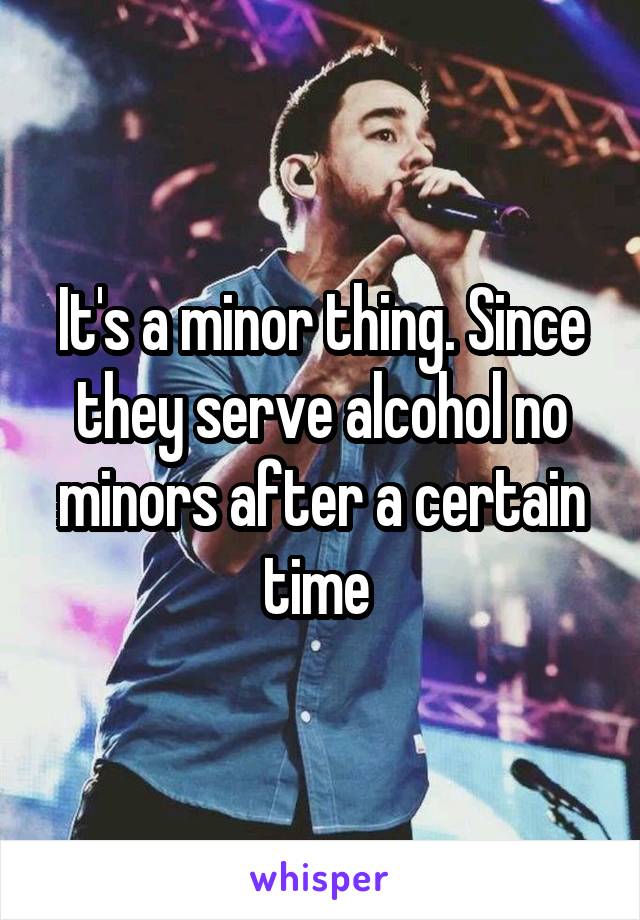 It's a minor thing. Since they serve alcohol no minors after a certain time 