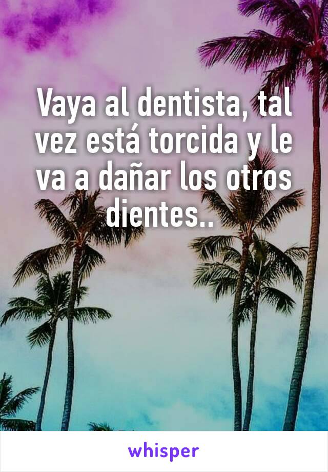 Vaya al dentista, tal vez está torcida y le va a dañar los otros dientes.. 