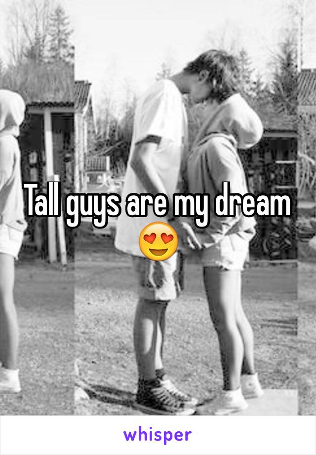 Tall guys are my dream 😍