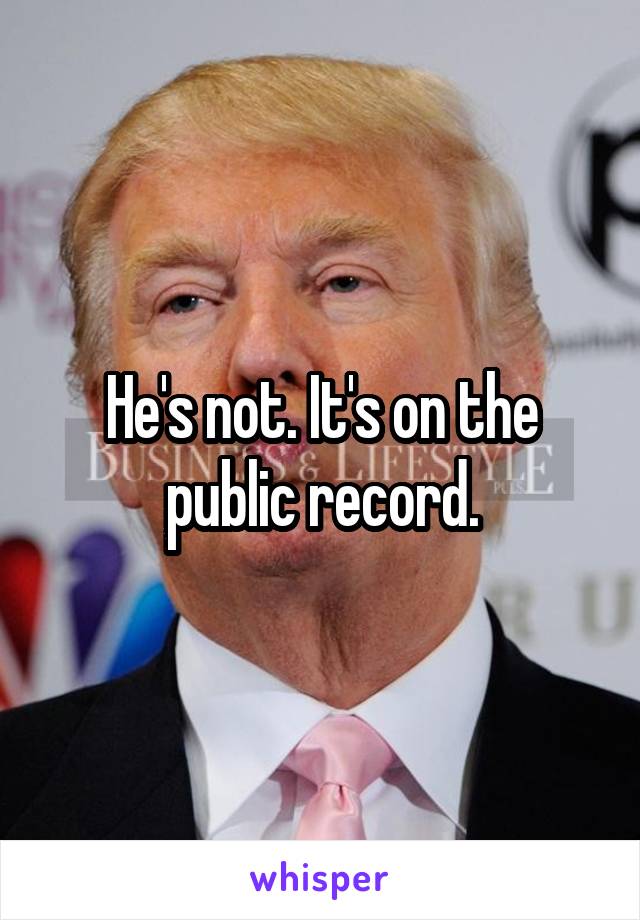 He's not. It's on the public record.