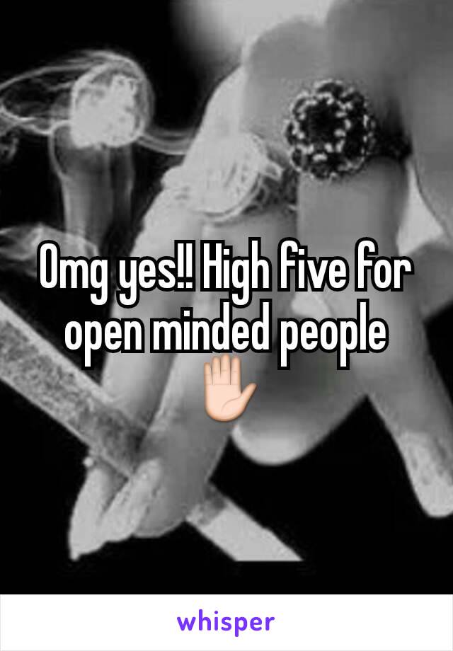 Omg yes!! High five for open minded people ✋