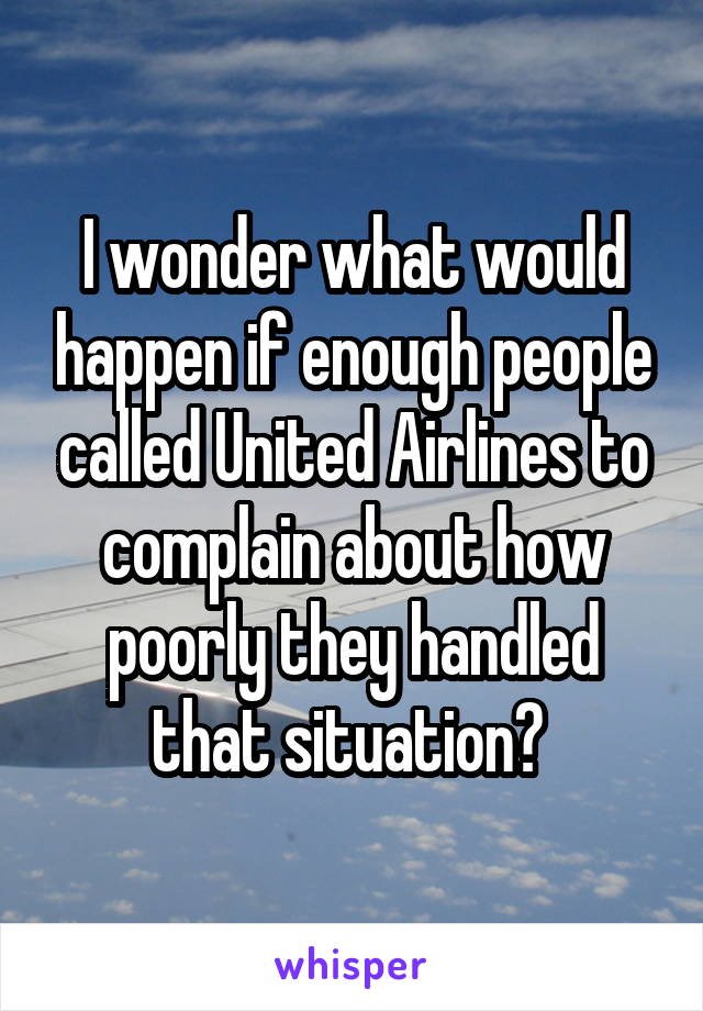 I wonder what would happen if enough people called United Airlines to complain about how poorly they handled that situation? 