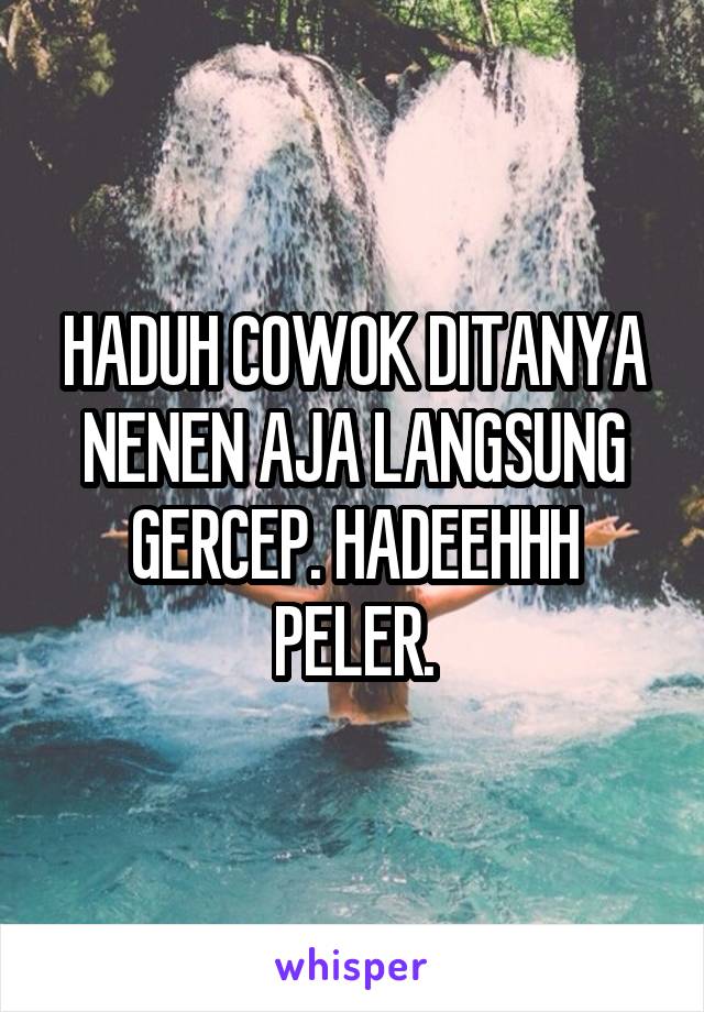 HADUH COWOK DITANYA NENEN AJA LANGSUNG GERCEP. HADEEHHH PELER.