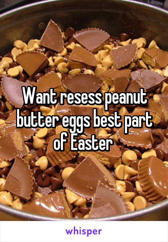 Want resess peanut butter eggs best part of Easter 