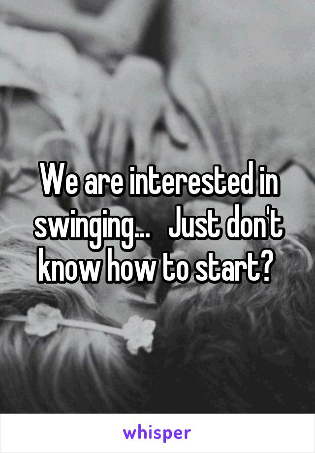 We are interested in swinging...   Just don't know how to start? 