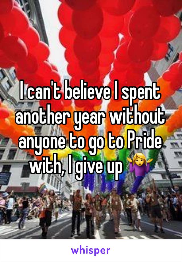 I can't believe I spent another year without anyone to go to Pride with, I give up 🤷‍♀️