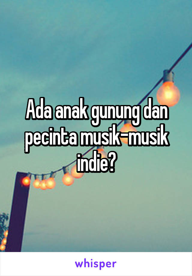 Ada anak gunung dan pecinta musik-musik indie?