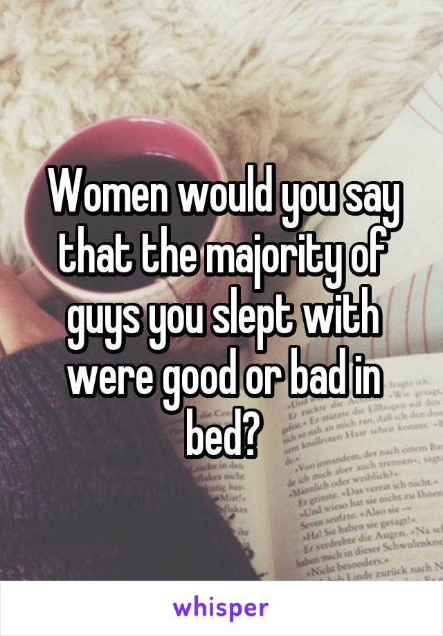 Women would you say that the majority of guys you slept with were good or bad in bed?