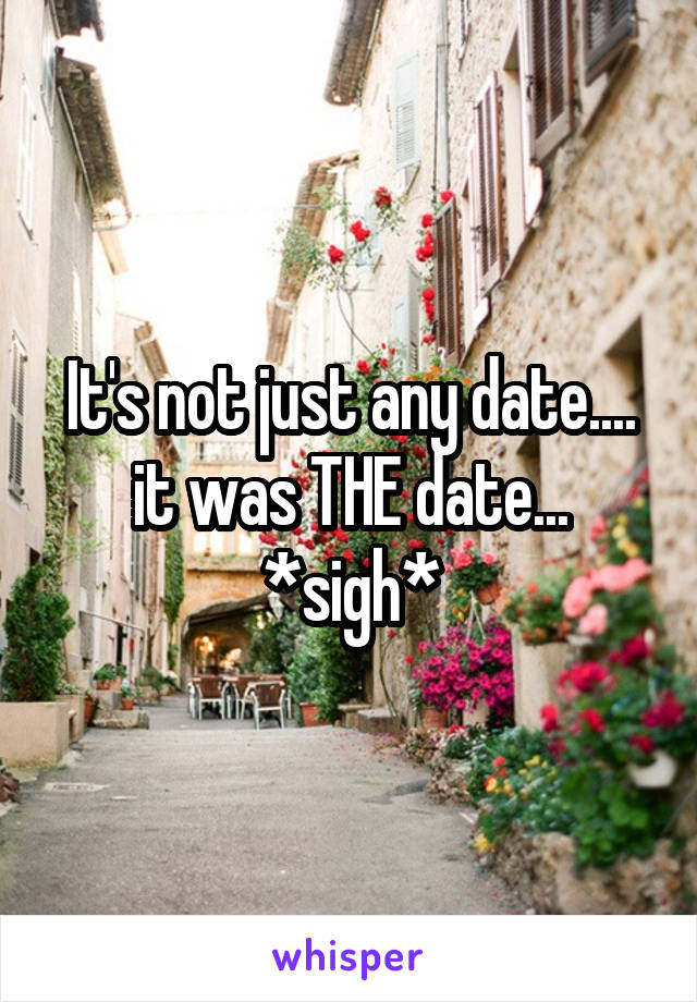 It's not just any date....
it was THE date...
*sigh*