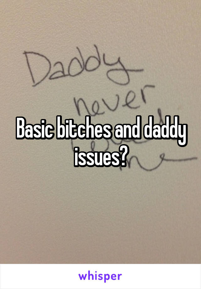 Basic bitches and daddy issues?