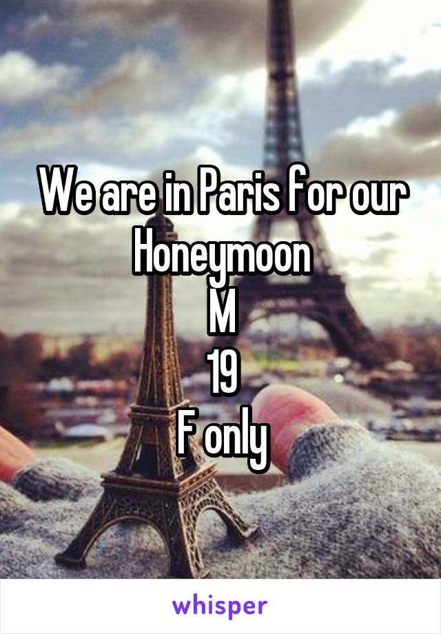 We are in Paris for our Honeymoon
M
19
F only