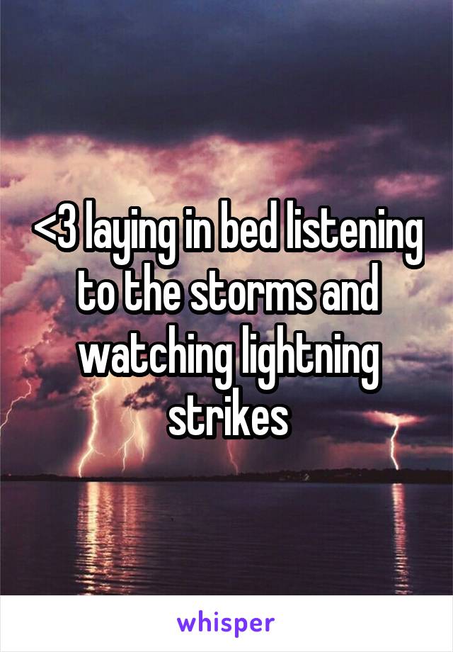 <3 laying in bed listening to the storms and watching lightning strikes