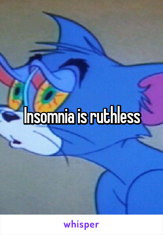 Insomnia is ruthless