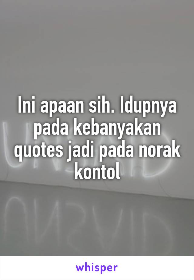 Ini apaan sih. Idupnya pada kebanyakan quotes jadi pada norak kontol