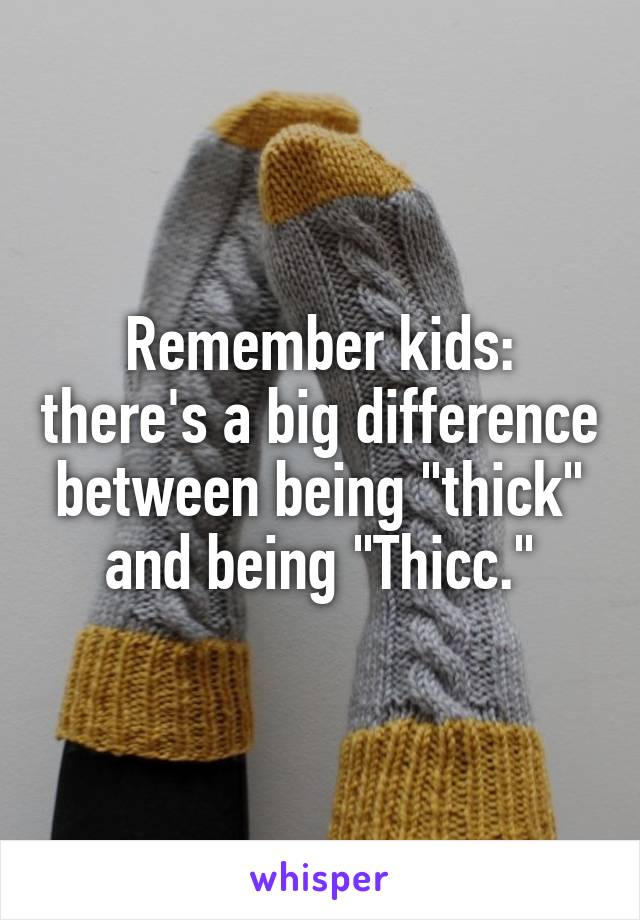 Remember kids: there's a big difference between being "thick" and being "Thicc."