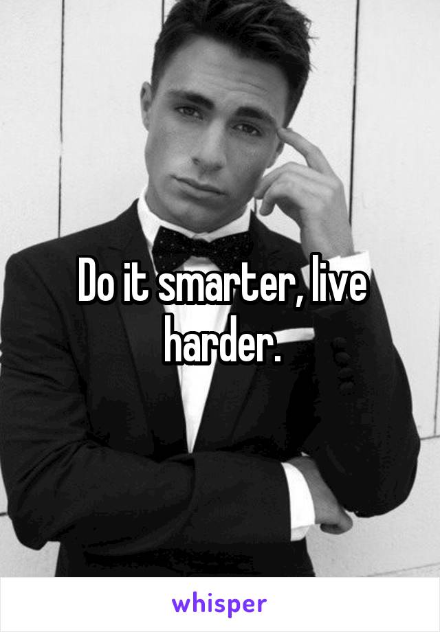 Do it smarter, live harder.