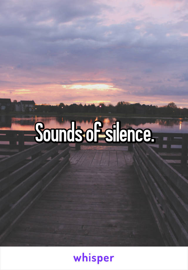 Sounds of silence.