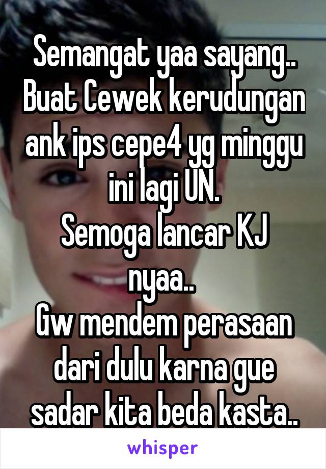 Semangat yaa sayang.. Buat Cewek kerudungan ank ips cepe4 yg minggu ini lagi UN.
Semoga lancar KJ nyaa.. 
Gw mendem perasaan dari dulu karna gue sadar kita beda kasta..