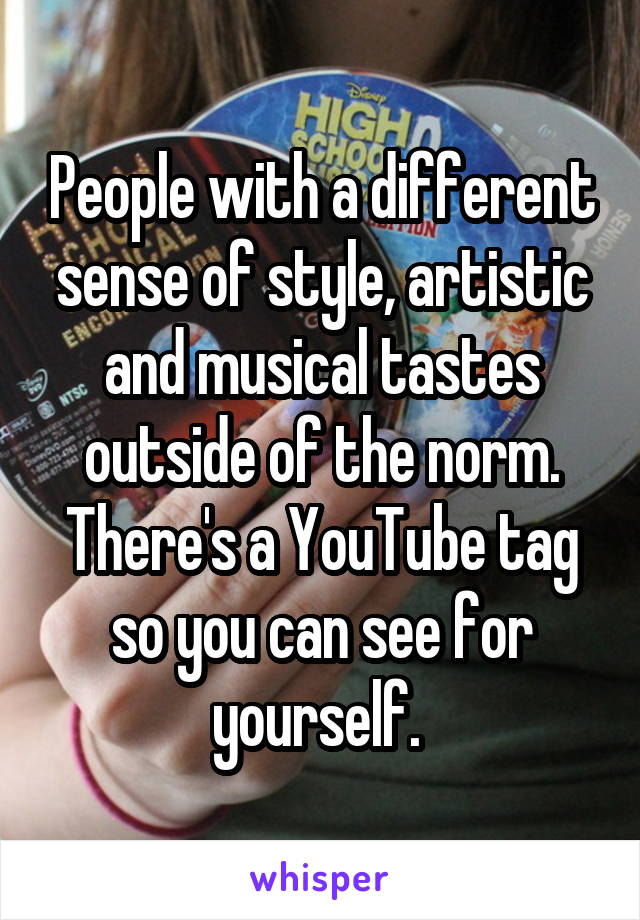 People with a different sense of style, artistic and musical tastes outside of the norm. There's a YouTube tag so you can see for yourself. 