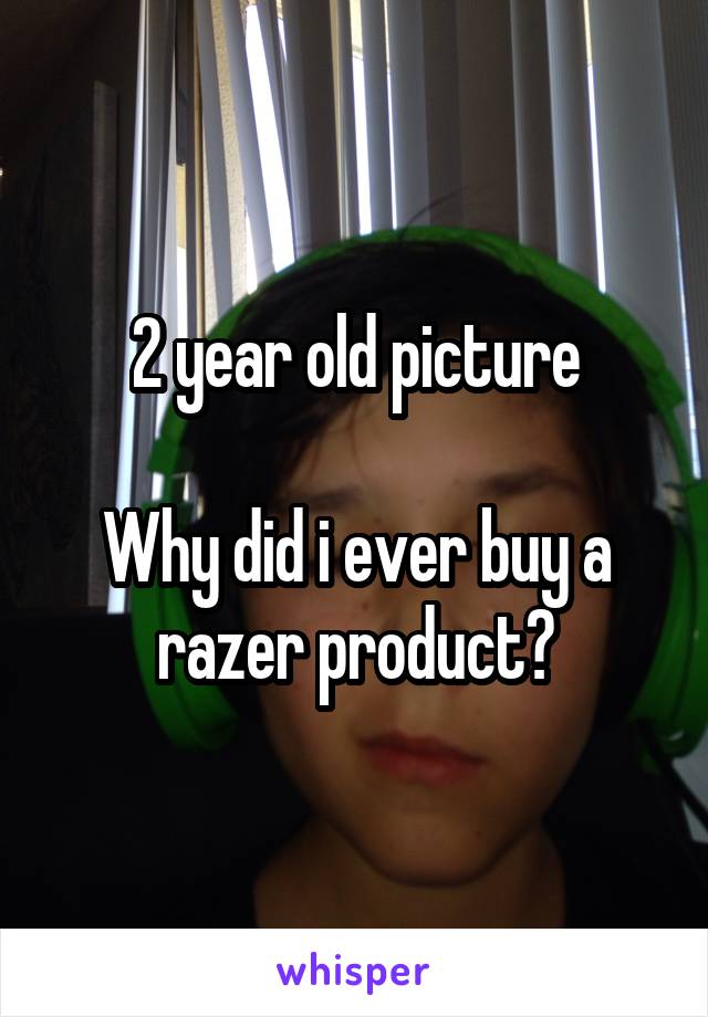 2 year old picture

Why did i ever buy a razer product?