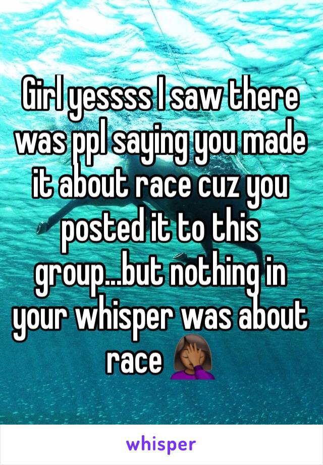 Girl yessss I saw there was ppl saying you made it about race cuz you posted it to this group...but nothing in your whisper was about race 🤦🏾‍♀️