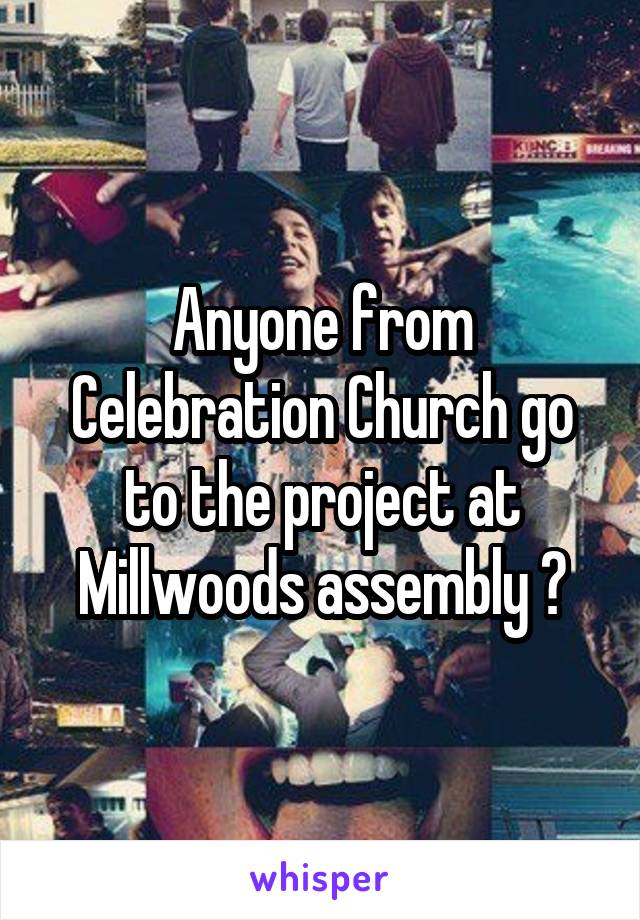 Anyone from Celebration Church go to the project at Millwoods assembly ?